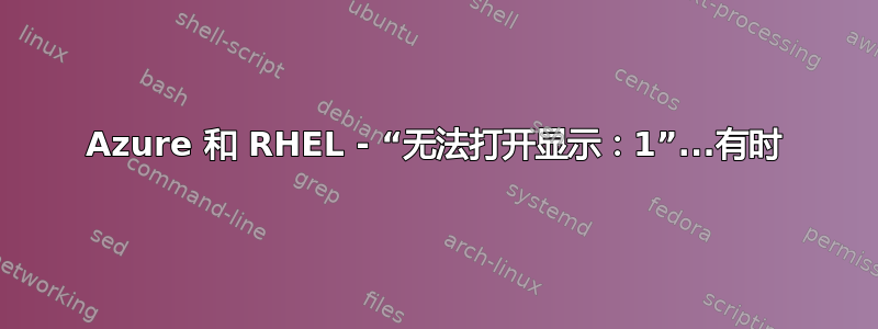 Azure 和 RHEL - “无法打开显示：1”...有时