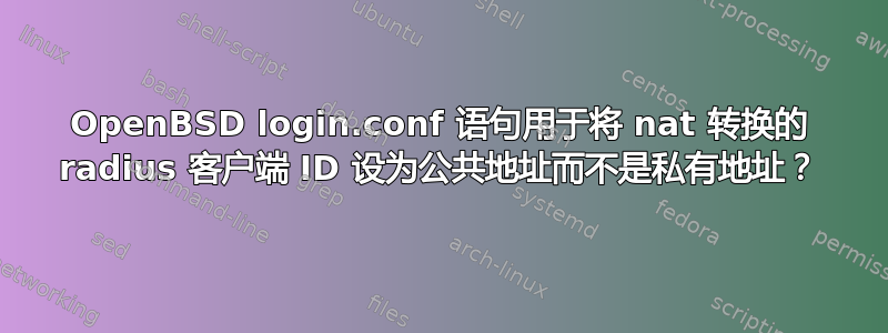 OpenBSD login.conf 语句用于将 nat 转换的 radius 客户端 ID 设为公共地址而不是私有地址？