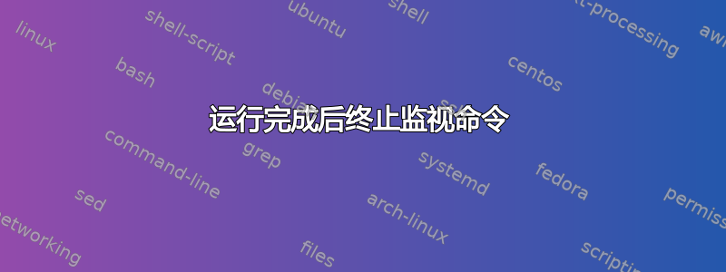 运行完成后终止监视命令