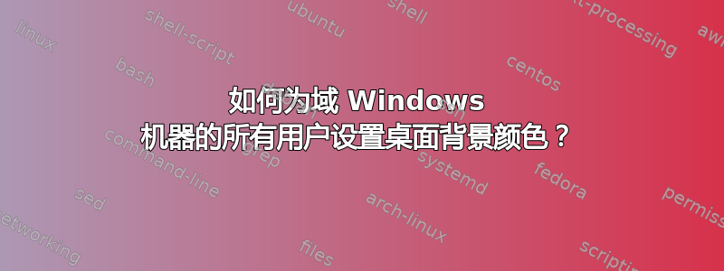 如何为域 Windows 机器的所有用户设置桌面背景颜色？