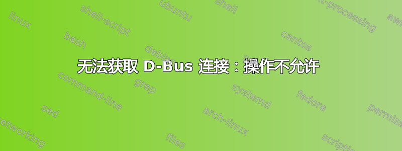 无法获取 D-Bus 连接：操作不允许