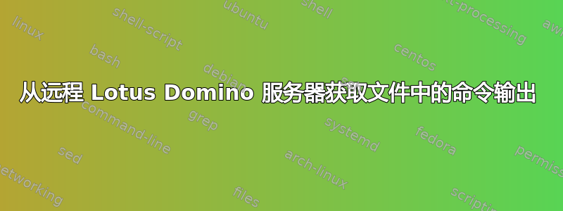 从远程 Lotus Domino 服务器获取文件中的命令输出