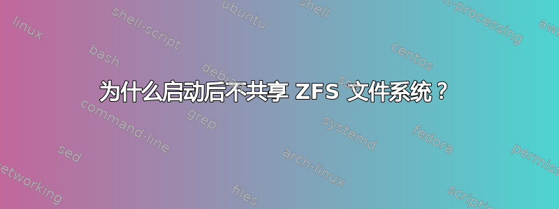 为什么启动后不共享 ZFS 文件系统？