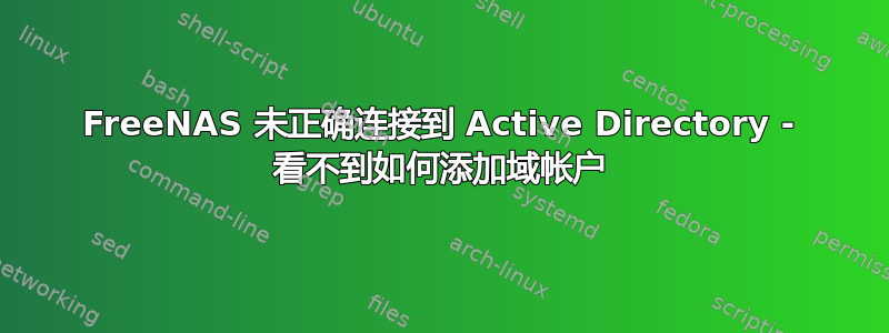 FreeNAS 未正确连接到 Active Directory - 看不到如何添加域帐户