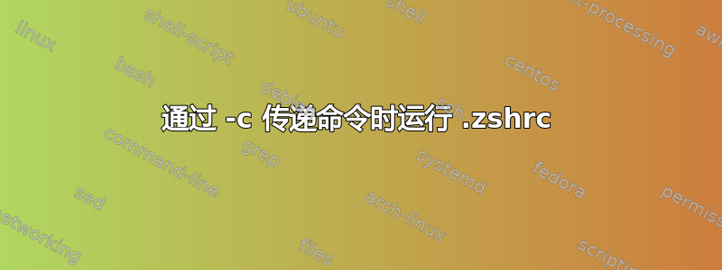 通过 -c 传递命令时运行 .zshrc