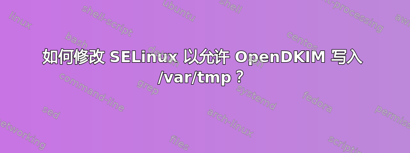 如何修改 SELinux 以允许 OpenDKIM 写入 /var/tmp？