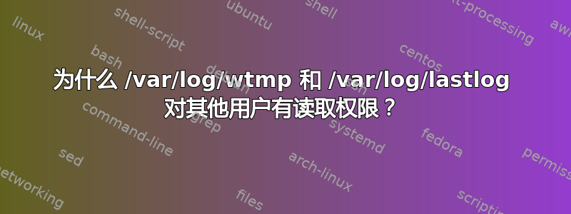 为什么 /var/log/wtmp 和 /var/log/lastlog 对其他用户有读取权限？