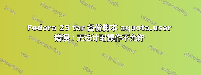 Fedora 25 tar 备份脚本 aquota.user 错误：无法计时操作不允许