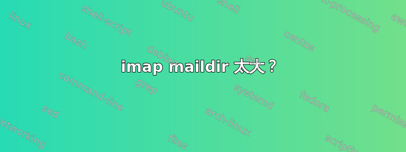 imap maildir 太大？