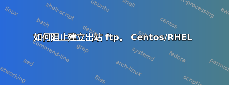 如何阻止建立出站 ftp。 Centos/RHEL