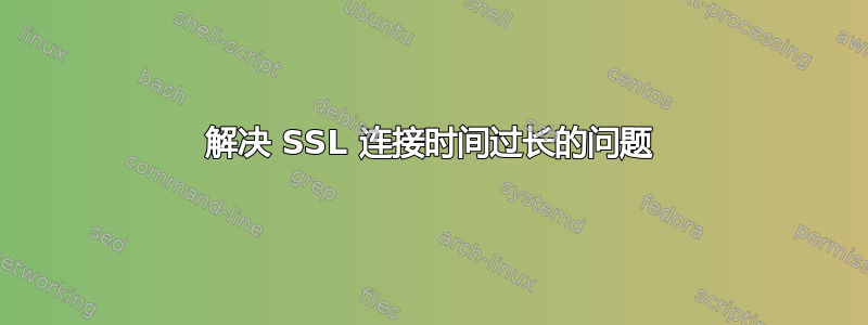 解决 SSL 连接时间过长的问题