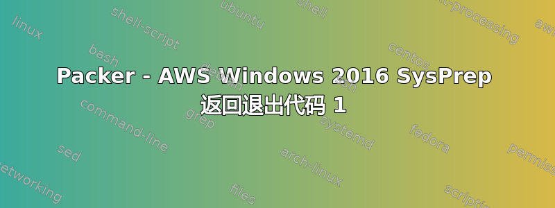 Packer - AWS Windows 2016 SysPrep 返回退出代码 1