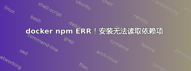 docker npm ERR！安装无法读取依赖项