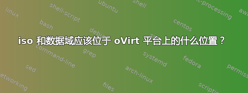 iso 和数据域应该位于 oVirt 平台上的什么位置？