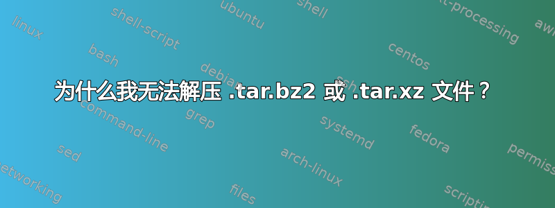 为什么我无法解压 .tar.bz2 或 .tar.xz 文件？