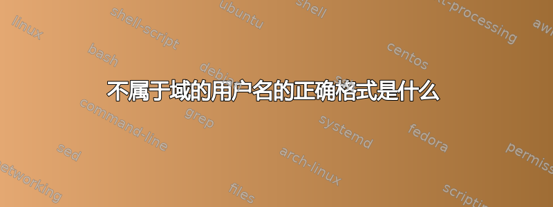 不属于域的用户名的正确格式是什么