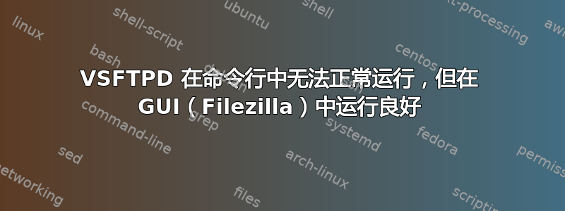 VSFTPD 在命令行中无法正常运行，但在 GUI（Filezilla）中运行良好