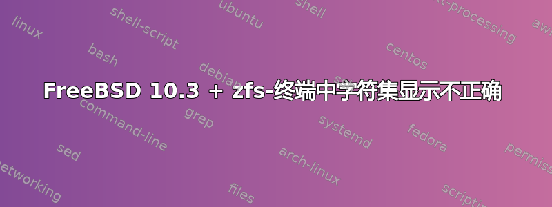 FreeBSD 10.3 + zfs-终端中字符集显示不正确