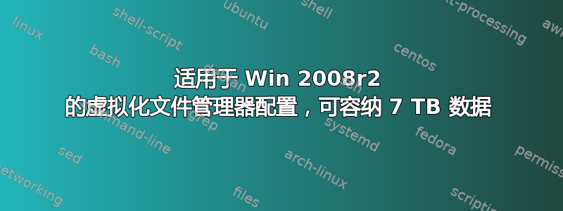 适用于 Win 2008r2 的虚拟化文件管理器配置，可容纳 7 TB 数据