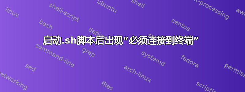 启动.sh脚本后出现“必须连接到终端”