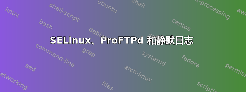 SELinux、ProFTPd 和静默日志