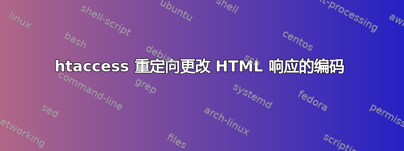 htaccess 重定向更改 HTML 响应的编码