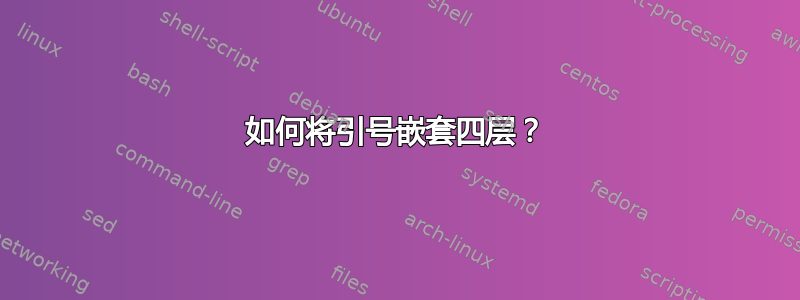 如何将引号嵌套四层？