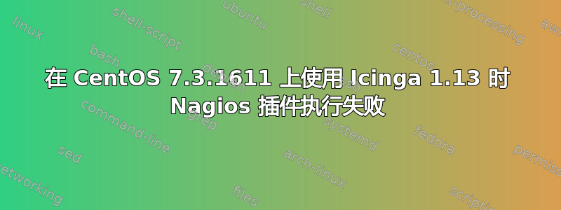 在 CentOS 7.3.1611 上使用 Icinga 1.13 时 Nagios 插件执行失败