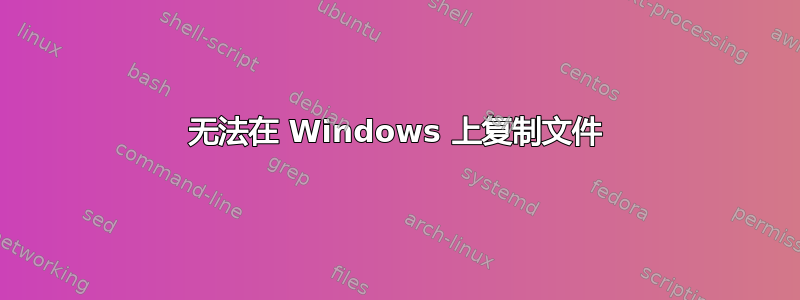 无法在 Windows 上复制文件