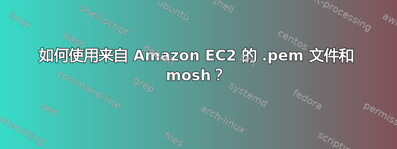 如何使用来自 Amazon EC2 的 .pem 文件和 mosh？