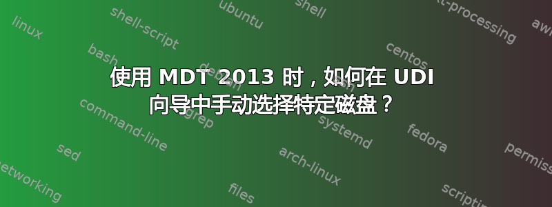 使用 MDT 2013 时，如何在 UDI 向导中手动选择特定磁盘？