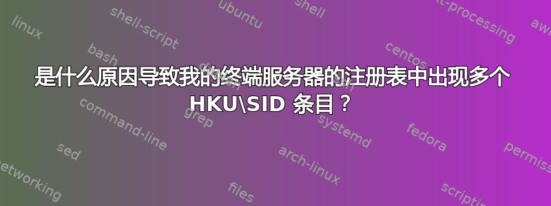 是什么原因导致我的终端服务器的注册表中出现多个 HKU\SID 条目？