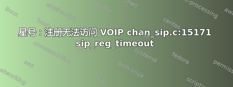 星号：注册无法访问 VOIP chan_sip.c:15171 sip_reg_timeout