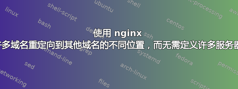 使用 nginx 将许多域名重定向到其他域名的不同位置，而无需定义许多服务器块