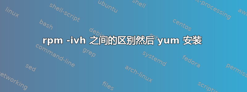 rpm -ivh 之间的区别然后 yum 安装