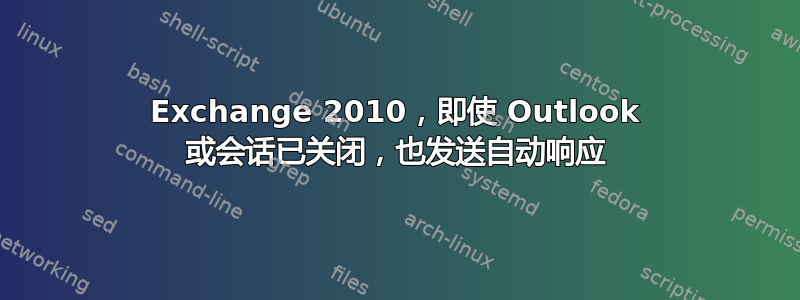 Exchange 2010，即使 Outlook 或会话已关闭，也发送自动响应