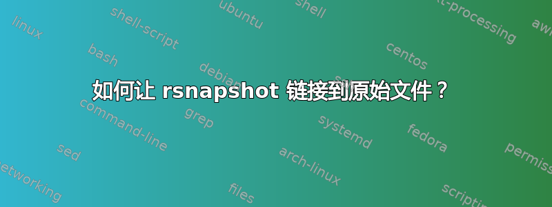 如何让 rsnapshot 链接到原始文件？