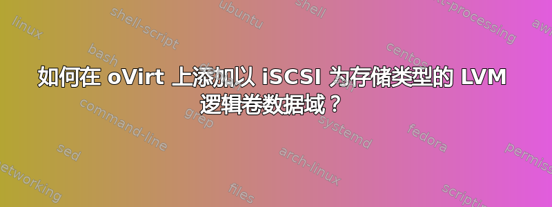 如何在 oVirt 上添加以 iSCSI 为存储类型的 LVM 逻辑卷数据域？