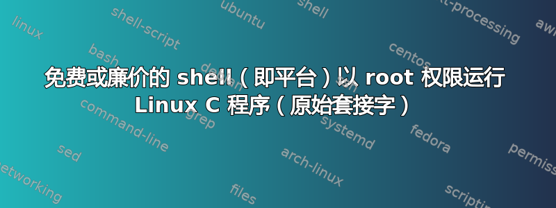 免费或廉价的 shell（即平台）以 root 权限运行 Linux C 程序（原始套接字）