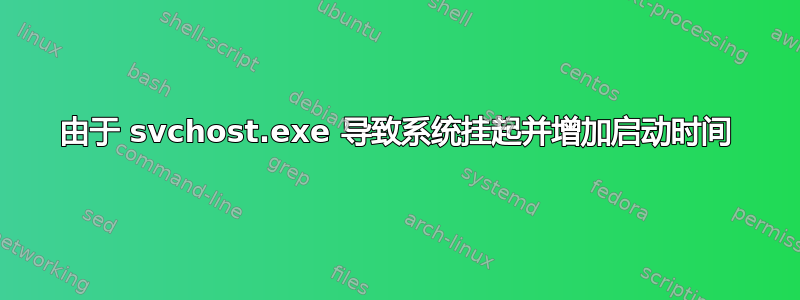 由于 svchost.exe 导致系统挂起并增加启动时间