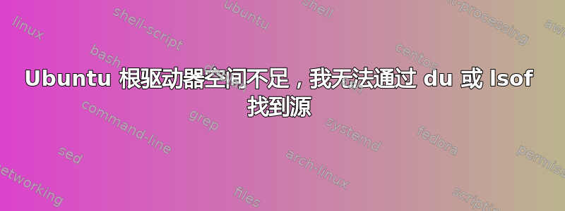 Ubuntu 根驱动器空间不足，我无法通过 du 或 lsof 找到源