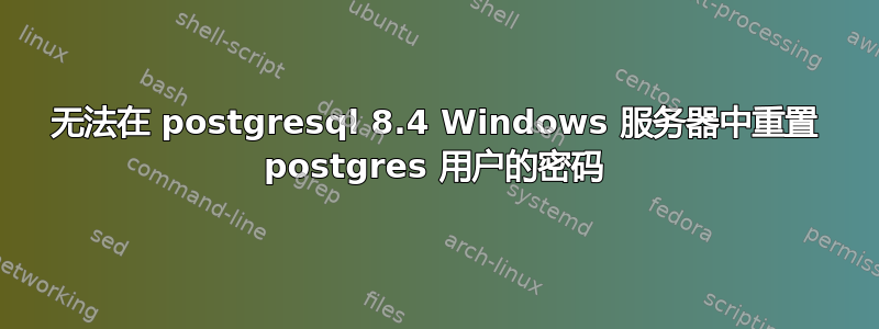 无法在 postgresql 8.4 Windows 服务器中重置 postgres 用户的密码