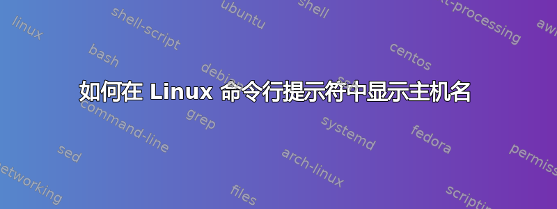 如何在 Linux 命令行提示符中显示主机名