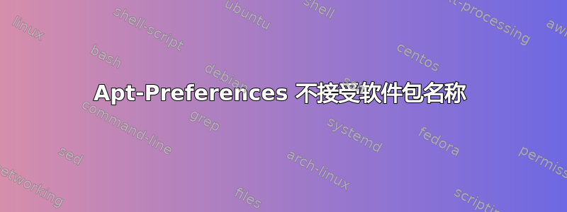 Apt-Preferences 不接受软件包名称