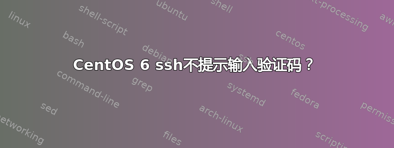 CentOS 6 ssh不提示输入验证码？