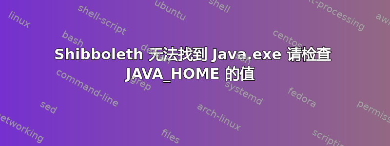 Shibboleth 无法找到 Java.exe 请检查 JAVA_HOME 的值 