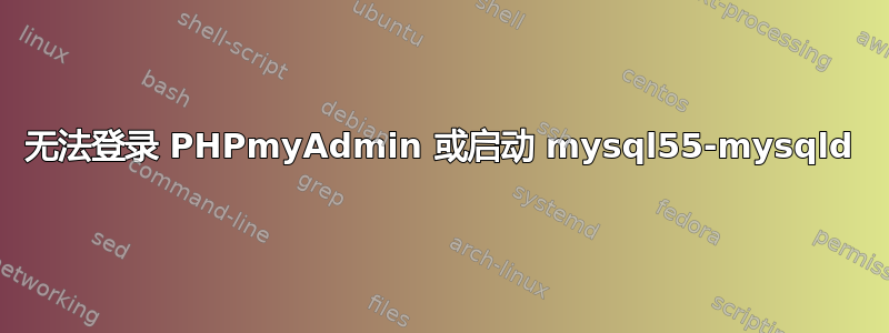 无法登录 PHPmyAdmin 或启动 mysql55-mysqld