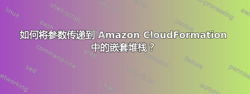 如何将参数传递到 Amazon CloudFormation 中的嵌套堆栈？