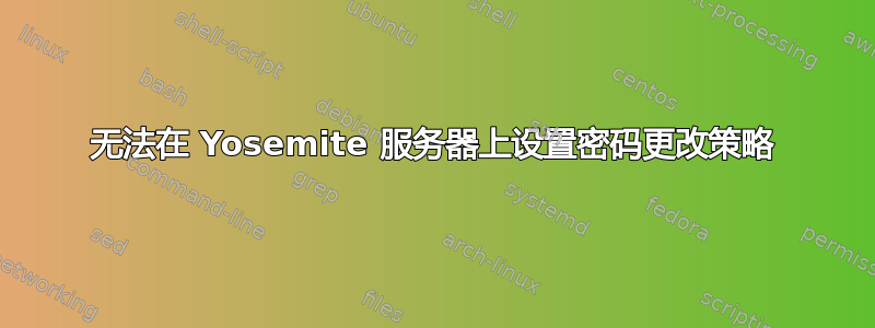 无法在 Yosemite 服务器上设置密码更改策略