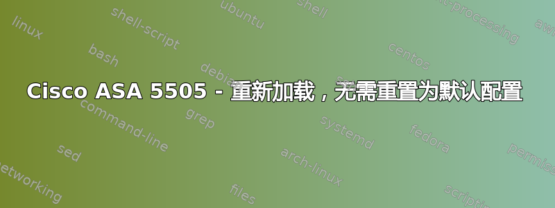 Cisco ASA 5505 - 重新加载，无需重置为默认配置